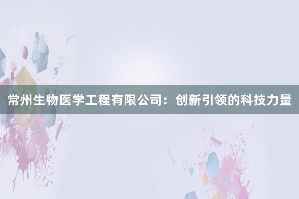 常州生物医学工程有限公司：创新引领的科技力量