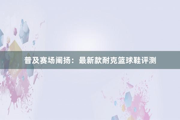 普及赛场阐扬：最新款耐克篮球鞋评测